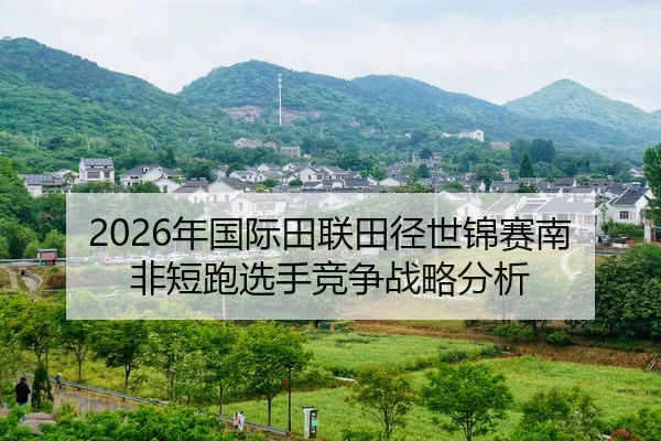 2026年国际田联田径世锦赛南非短跑选手竞争战略分析