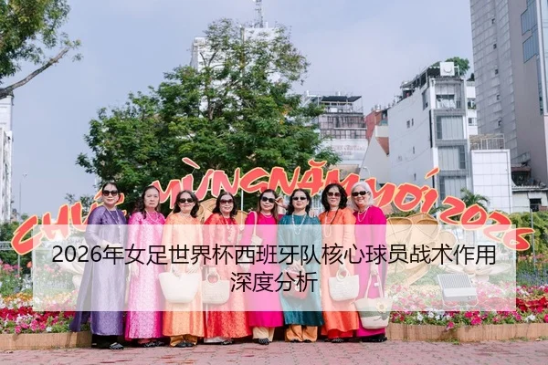 2026年女足世界杯西班牙队核心球员战术作用深度分析