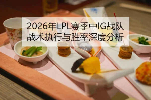 2026年LPL赛季中IG战队战术执行与胜率深度分析
