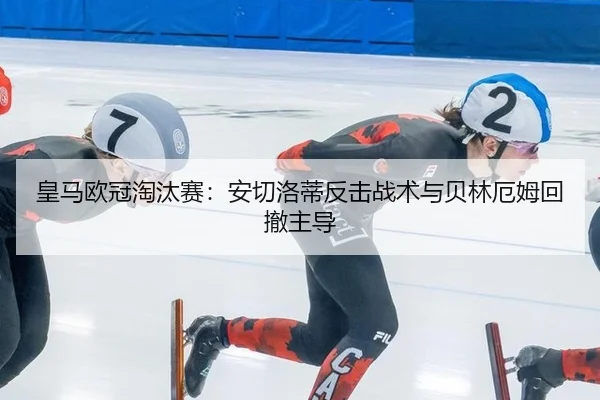 皇马欧冠淘汰赛：安切洛蒂反击战术与贝林厄姆回撤主导