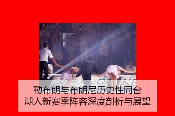 勒布朗与布朗尼历史性同台 湖人新赛季阵容深度剖析与展望