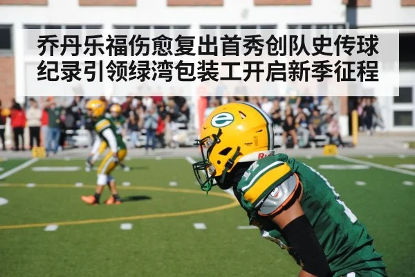 乔丹乐福伤愈复出首秀创队史传球纪录引领绿湾包装工开启新季征程