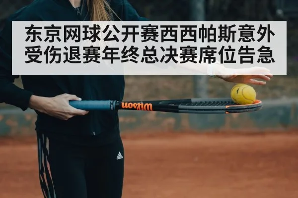 东京网球公开赛西西帕斯意外受伤退赛年终总决赛席位告急